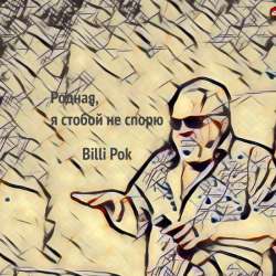 Billi Pok - Родная, я с тобой не спорю