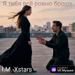 I.M.-Xstars - Я тебя всё ровно брошу