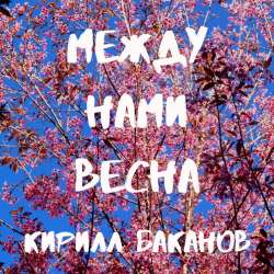 Кирилл Баканов-Между нами весна