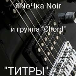 ЯNoЧка Noir и группа quotChordquot - ТИТРЫ