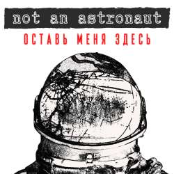 not an astronaut - оставь меня здесь