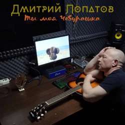 Дмитрий Лопатов-Ты моя Чебурашка